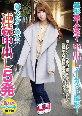 美形素人女子と中出しノーカット撮影!超スレンダー美女に連続中出し5発