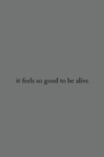 it feels so good to be alive.