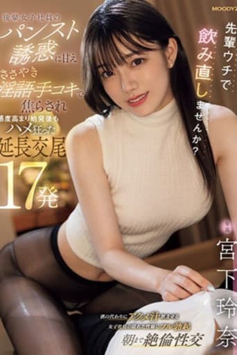先輩ウチで飲み直しませんか? 後輩女子社員のパンスト誘惑に甘え ささやき淫語手コキで焦らされ感度高まり始発後もハメ狂った延長交尾17発